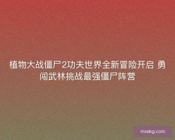 植物大战僵尸2功夫世界全新冒险开启 勇闯武林挑战最强僵尸阵营