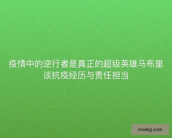 疫情中的逆行者是真正的超级英雄马布里谈抗疫经历与责任担当