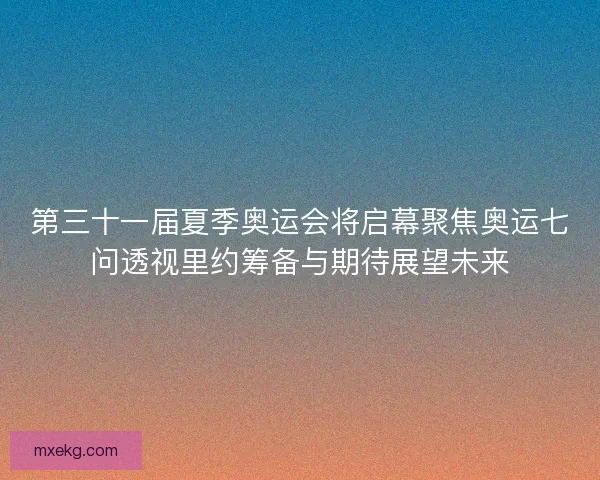 第三十一届夏季奥运会将启幕聚焦奥运七问透视里约筹备与期待展望未来